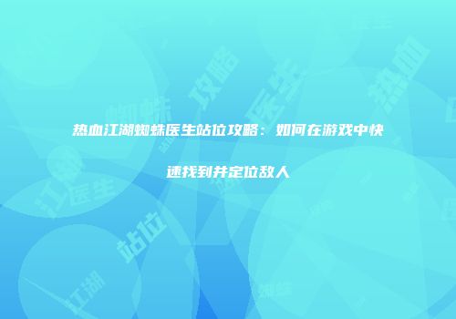 热血江湖蜘蛛医生站位攻略：如何在游戏中快速找到并定位敌人