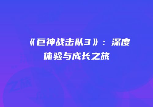 《巨神战击队3》：深度体验与成长之旅