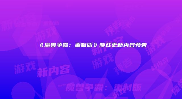 《魔兽争霸：重制版》游戏更新内容预告