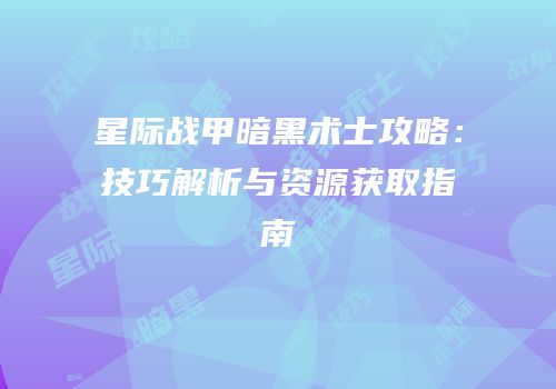 星际战甲暗黑术士攻略：技巧解析与资源获取指南
