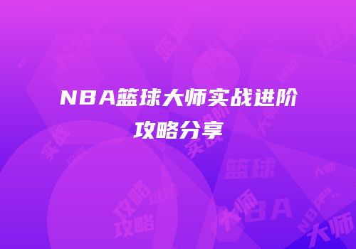 NBA篮球大师实战进阶攻略分享