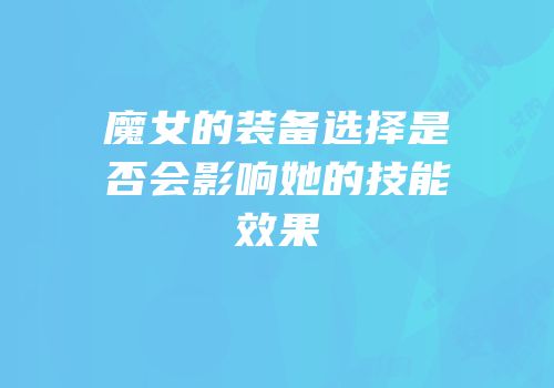 魔女的装备选择是否会影响她的技能效果