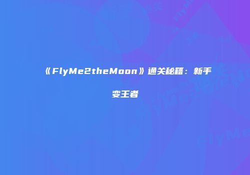 《FlyMe2theMoon》通关秘籍：新手变王者