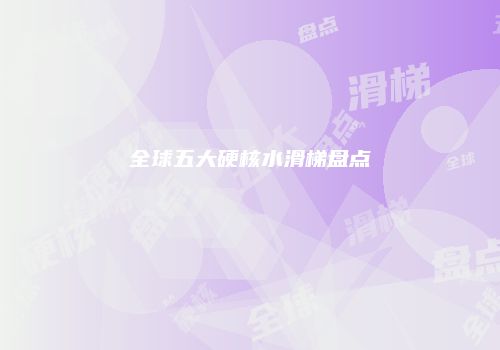 全球五大硬核水滑梯盘点