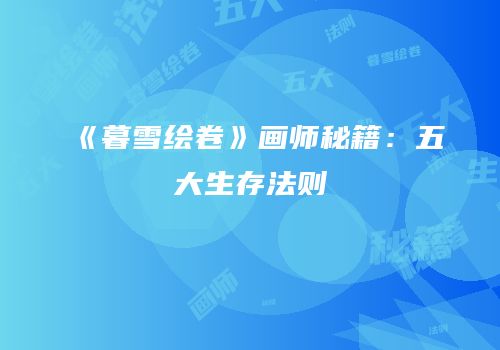 《暮雪绘卷》画师秘籍：五大生存法则