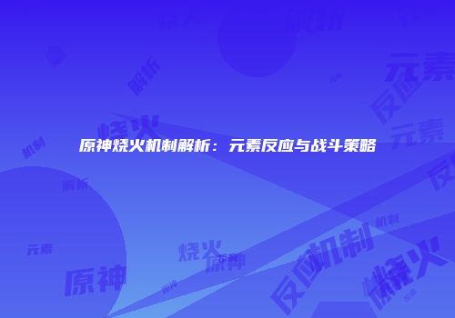 原神烧火机制解析：元素反应与战斗策略