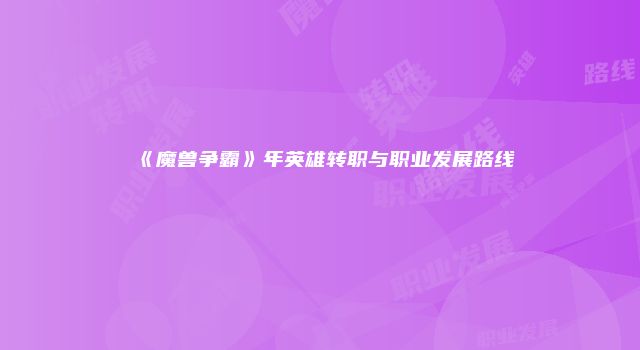 《魔兽争霸》年英雄转职与职业发展路线