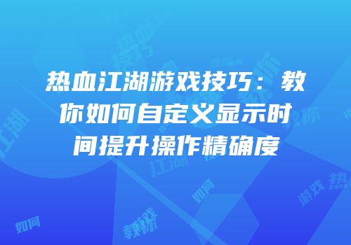 热血江湖游戏技巧：教你如何自定义显示时间提升操作精确度
