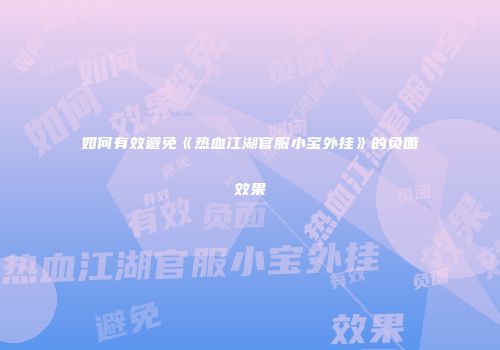 如何有效避免《热血江湖官服小宝外挂》的负面效果