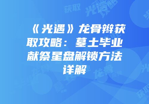 《光遇》龙骨辫获取攻略：墓土毕业献祭星盘解锁方法详解