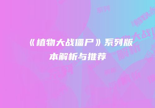 《植物大战僵尸》系列版本解析与推荐