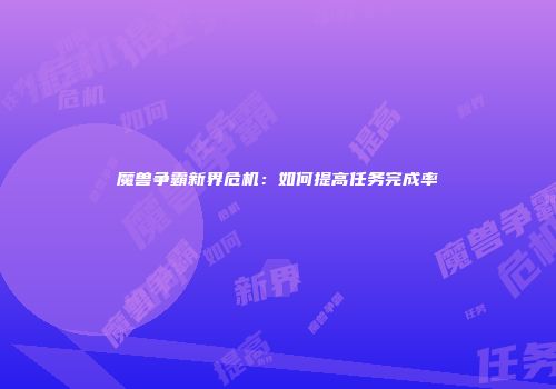魔兽争霸新界危机：如何提高任务完成率