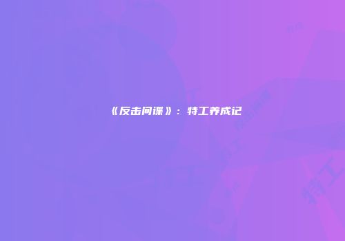 《反击间谍》：特工养成记