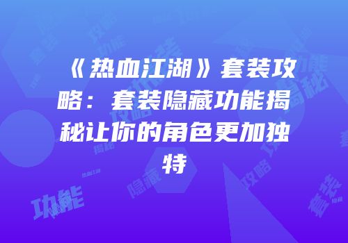 《热血江湖》套装攻略：套装隐藏功能揭秘让你的角色更加独特