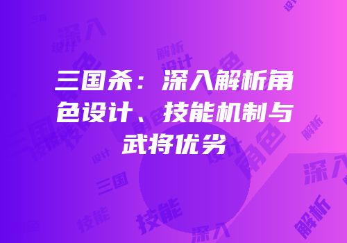 三国杀：深入解析角色设计、技能机制与武将优劣