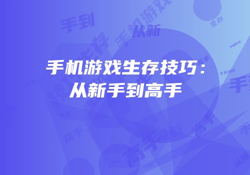手机游戏生存技巧：从新手到高手