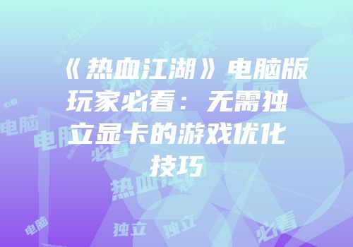 《热血江湖》电脑版玩家必看：无需独立显卡的游戏优化技巧