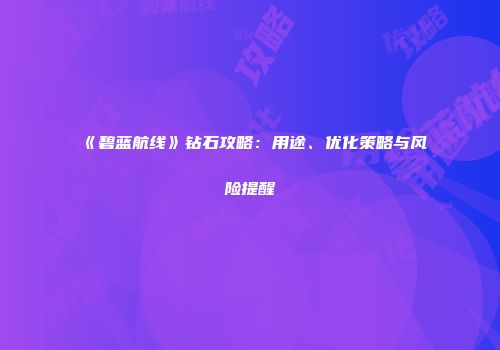 《碧蓝航线》钻石攻略：用途、优化策略与风险提醒