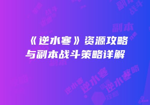 《逆水寒》资源攻略与副本战斗策略详解