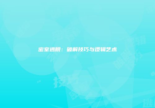 密室逃脱：破解技巧与逻辑艺术