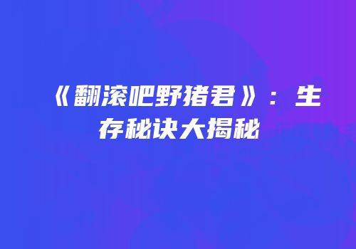 《翻滚吧野猪君》：生存秘诀大揭秘