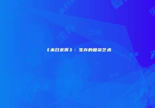 《末日余晖》：生存的复杂艺术