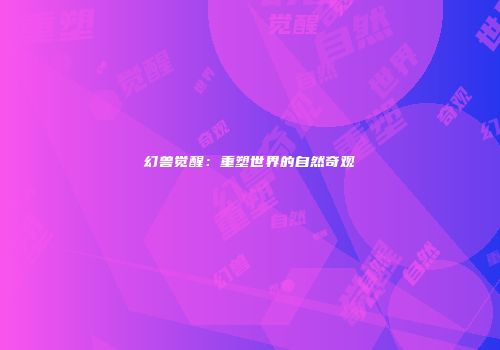 幻兽觉醒：重塑世界的自然奇观