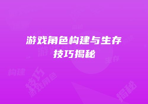 游戏角色构建与生存技巧揭秘