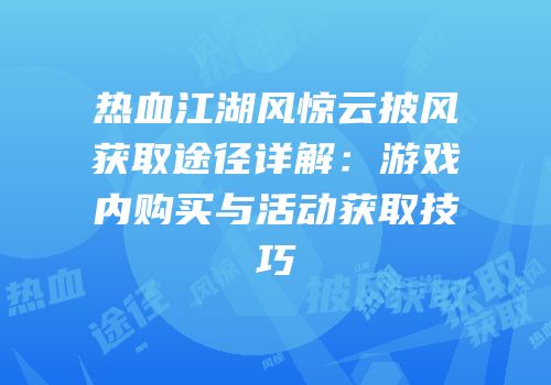热血江湖风惊云披风获取途径详解：游戏内购买与活动获取技巧