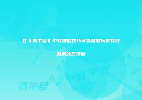 在《赛尔号》中有哪些技巧可以帮助玩家有效利用冰系技能