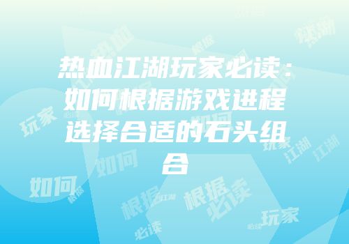 热血江湖玩家必读：如何根据游戏进程选择合适的石头组合