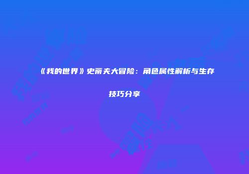 《我的世界》史蒂夫大冒险：角色属性解析与生存技巧分享