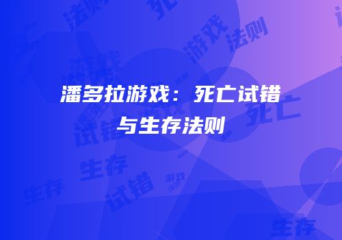 潘多拉游戏：死亡试错与生存法则