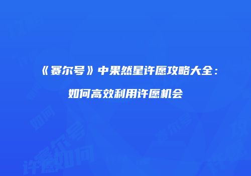 《赛尔号》中果然星许愿攻略大全：如何高效利用许愿机会