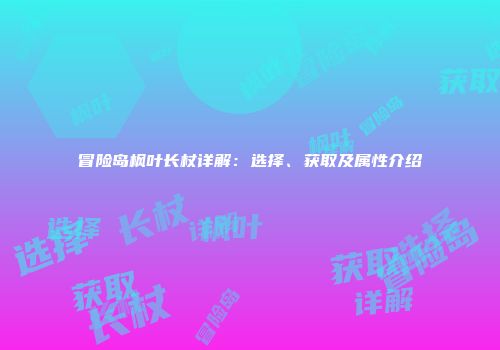 冒险岛枫叶长杖详解：选择、获取及属性介绍