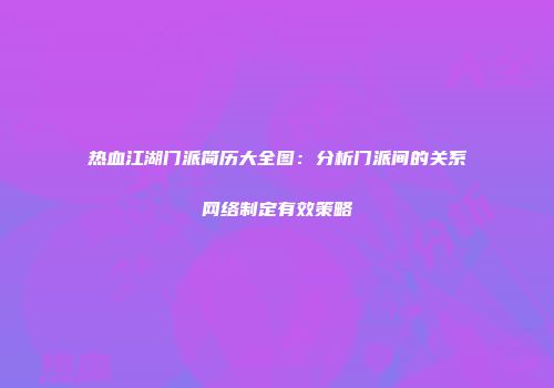 热血江湖门派简历大全图：分析门派间的关系网络制定有效策略