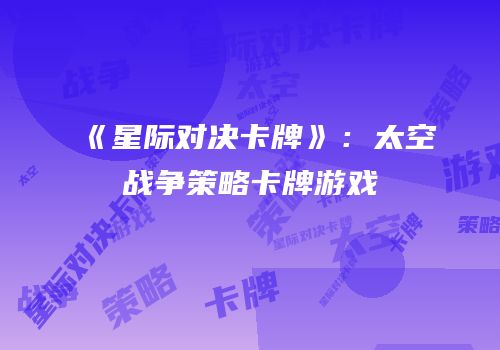 《星际对决卡牌》：太空战争策略卡牌游戏