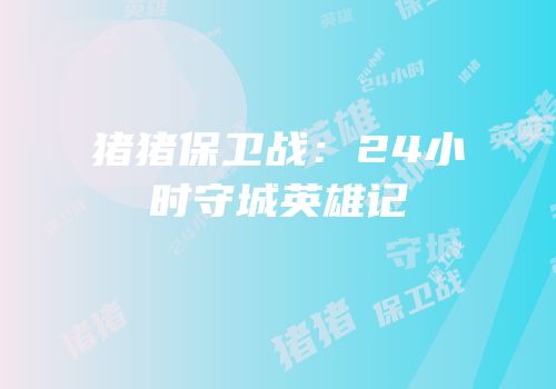 猪猪保卫战：24小时守城英雄记