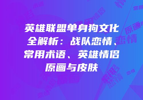 英雄联盟单身狗文化全解析：战队恋情、常用术语、英雄情侣原画与皮肤