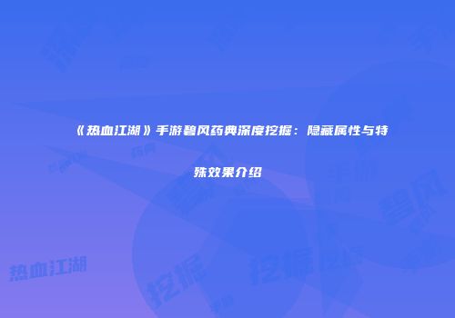 《热血江湖》手游碧风药典深度挖掘：隐藏属性与特殊效果介绍