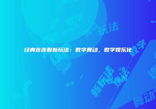 经典连连看新玩法：数字舞动，数学娱乐化