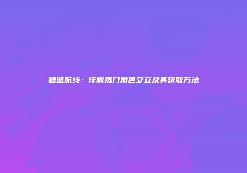 碧蓝航线：详解热门角色夕立及其获取方法