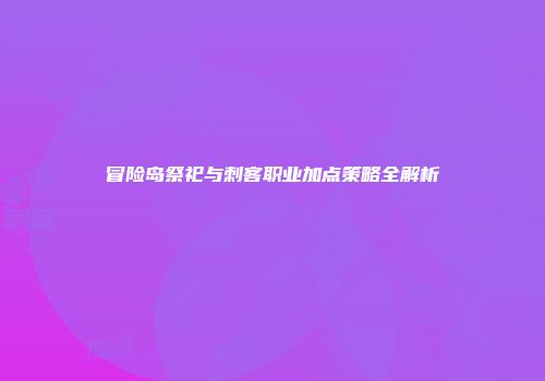 冒险岛祭祀与刺客职业加点策略全解析
