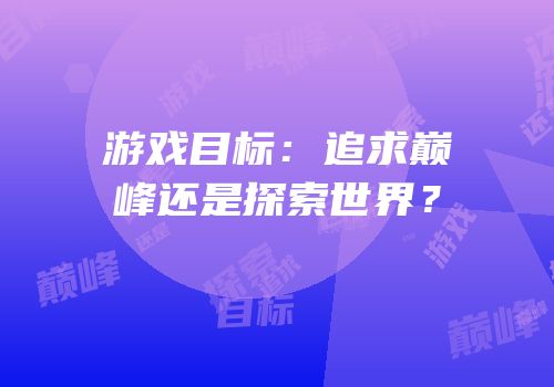 游戏目标：追求巅峰还是探索世界？