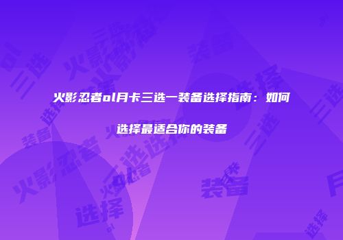 火影忍者ol月卡三选一装备选择指南：如何选择最适合你的装备