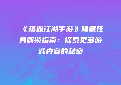 《热血江湖手游》隐藏任务解锁指南：探索更多游戏内容的秘密