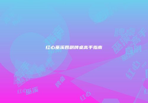 红心巫溪四副牌桌高手指南