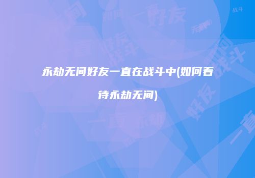 永劫无间好友一直在战斗中(如何看待永劫无间)
