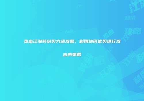 热血江湖转剑势力战攻略：利用地形优势进行攻击的策略