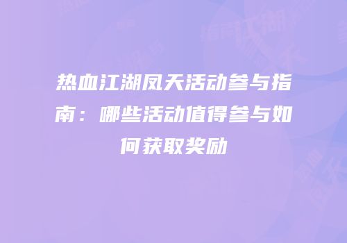 热血江湖凤天活动参与指南：哪些活动值得参与如何获取奖励